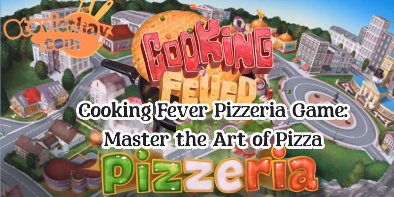 Cooking Fever Pizzeria Game: Master the Art of Pizza